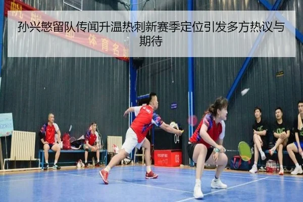 孙兴慜留队传闻升温热刺新赛季定位引发多方热议与期待